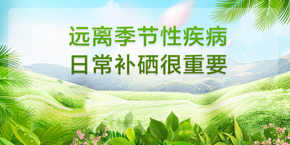 遠(yuǎn)離季節(jié)性疾病，平時(shí)要多注意補(bǔ)硒保健