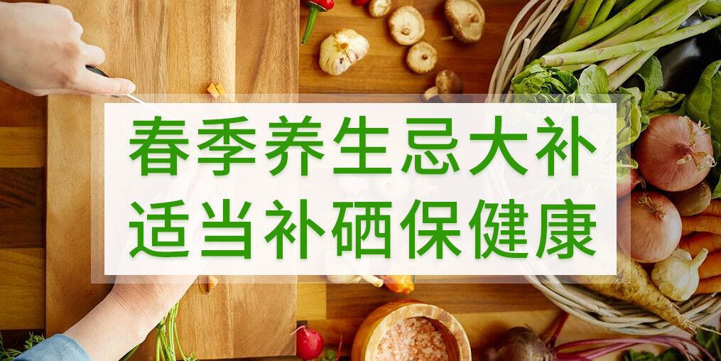 春季養(yǎng)生不宜大補(bǔ)，呵護(hù)健康別忘記補(bǔ)硒